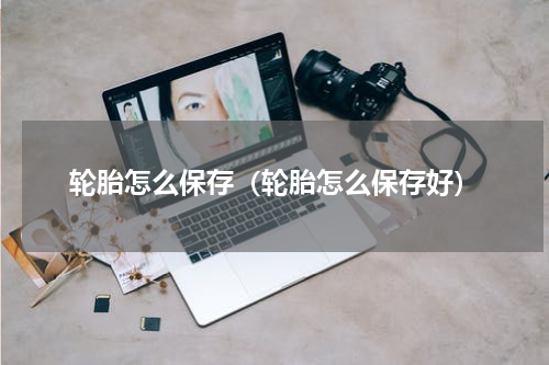 轮胎怎么保存（轮胎怎么保存好）