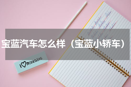 宝蓝汽车怎么样（宝蓝小轿车）