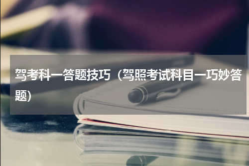 驾考科一答题技巧（驾照考试科目一巧妙答题）