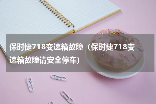 保时捷718变速箱故障（保时捷718变速箱故障请安全停车）