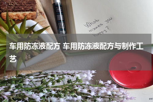 车用防冻液配方 车用防冻液配方与制作工艺