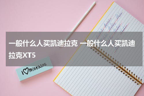 一般什么人买凯迪拉克 一般什么人买凯迪拉克XT5
