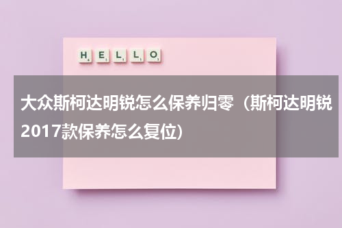 大众斯柯达明锐怎么保养归零（斯柯达明锐2017款保养怎么复位）