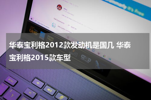 华泰宝利格2012款发动机是国几 华泰宝利格2015款车型
