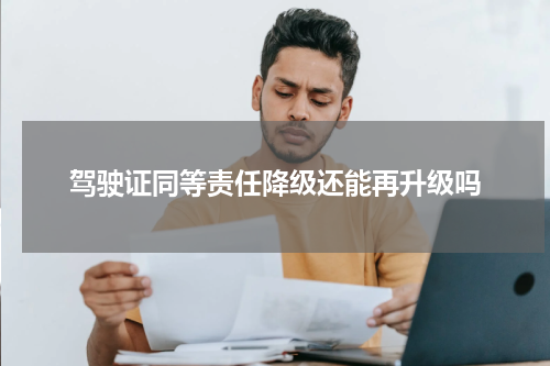 驾驶证同等责任降级还能再升级吗