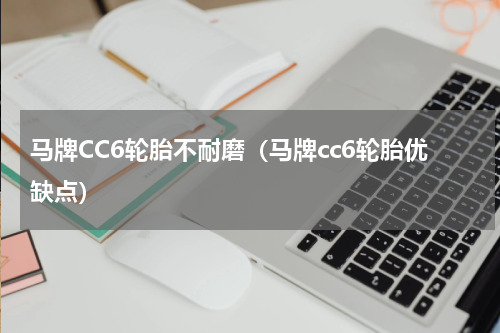 马牌CC6轮胎不耐磨（马牌cc6轮胎优缺点）