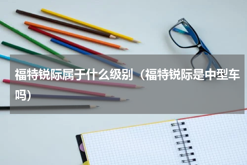福特锐际属于什么级别（福特锐际是中型车吗）