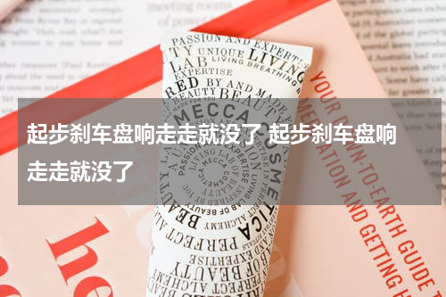 起步刹车盘响走走就没了 起步刹车盘响 走走就没了
