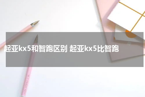 起亚kx5和智跑区别 起亚kx5比智跑