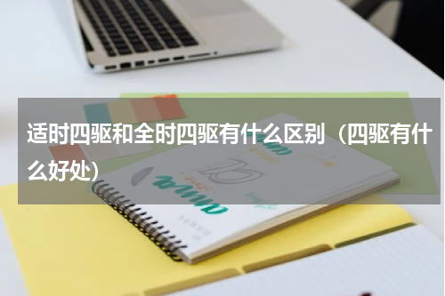 适时四驱和全时四驱有什么区别（四驱有什么好处）