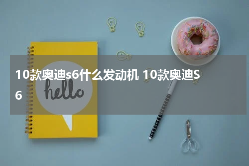 10款奥迪s6什么发动机 10款奥迪S6