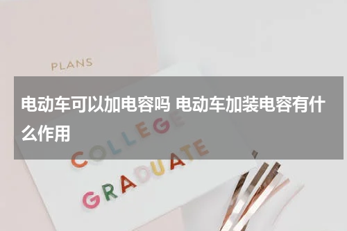电动车可以加电容吗 电动车加装电容有什么作用
