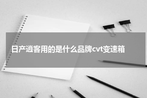日产逍客用的是什么品牌cvt变速箱