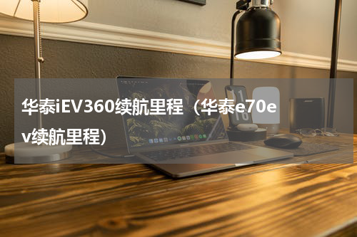 华泰iEV360续航里程（华泰e70ev续航里程）
