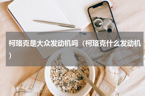 柯珞克是大众发动机吗（柯珞克什么发动机）