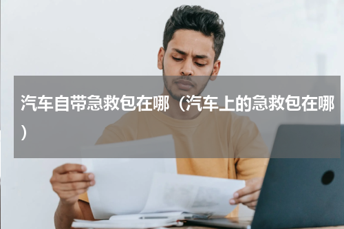 汽车自带急救包在哪（汽车上的急救包在哪）