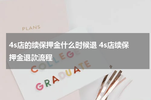 4s店的续保押金什么时候退 4s店续保押金退款流程