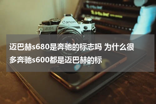 迈巴赫s680是奔驰的标志吗 为什么很多奔驰s600都是迈巴赫的标