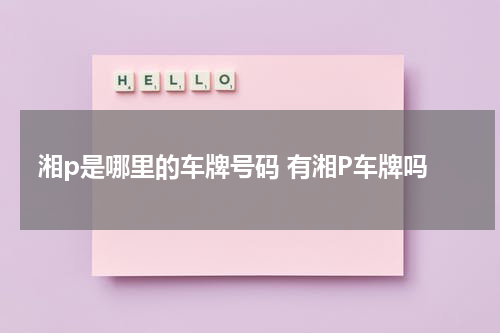 湘p是哪里的车牌号码 有湘P车牌吗