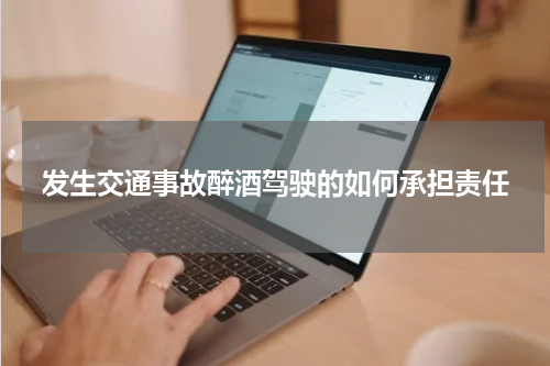 发生交通事故醉酒驾驶的如何承担责任