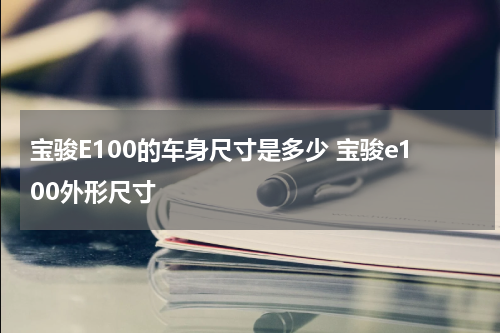 宝骏E100的车身尺寸是多少 宝骏e100外形尺寸