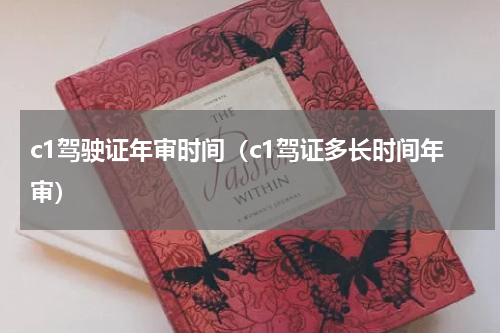 c1驾驶证年审时间（c1驾证多长时间年审）