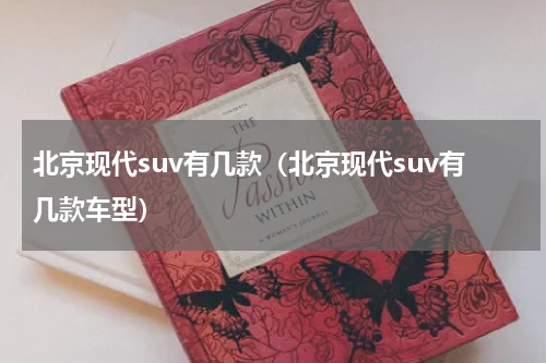 北京现代suv有几款（北京现代suv有几款车型）