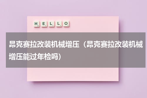 昂克赛拉改装机械增压（昂克赛拉改装机械增压能过年检吗）