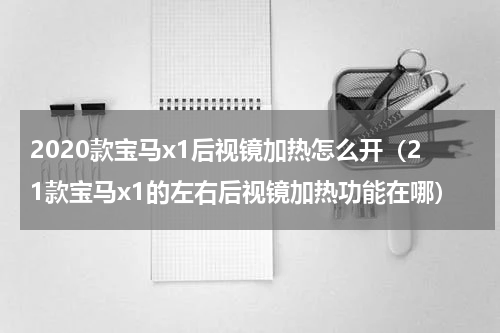 2020款宝马x1后视镜加热怎么开（21款宝马x1的左右后视镜加热功能在哪）