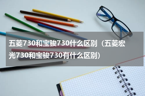 五菱730和宝骏730什么区别（五菱宏光730和宝骏730有什么区别）