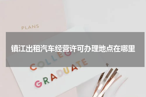 镇江出租汽车经营许可办理地点在哪里