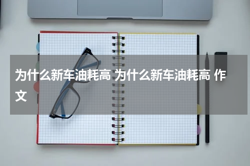 为什么新车油耗高 为什么新车油耗高 作文