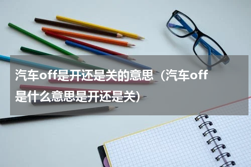 汽车off是开还是关的意思（汽车off是什么意思是开还是关）