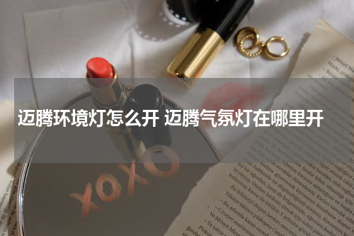 迈腾环境灯怎么开 迈腾气氛灯在哪里开