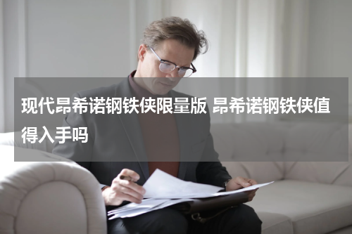 现代昂希诺钢铁侠限量版 昂希诺钢铁侠值得入手吗