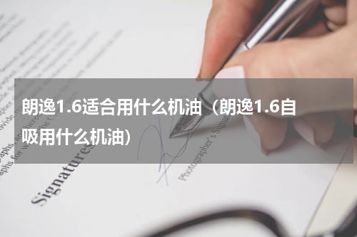 朗逸1.6适合用什么机油（朗逸1.6自吸用什么机油）