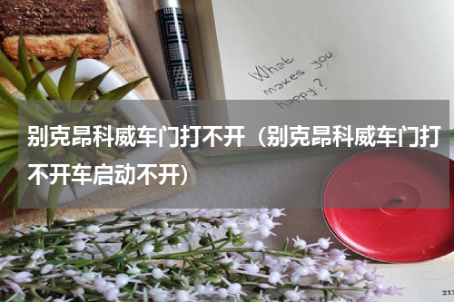别克昂科威车门打不开（别克昂科威车门打不开车启动不开）