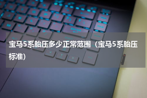 宝马5系胎压多少正常范围（宝马5系胎压标准）