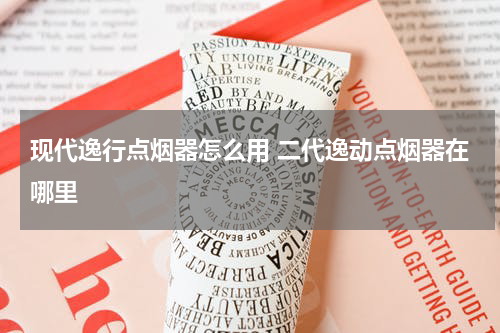 现代逸行点烟器怎么用 二代逸动点烟器在哪里