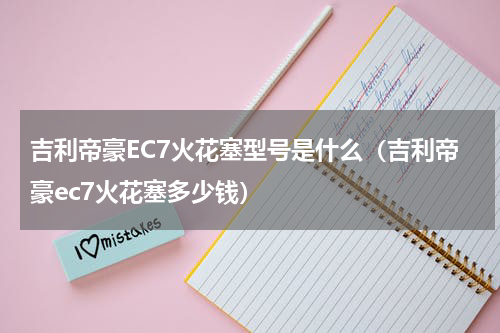 吉利帝豪EC7火花塞型号是什么（吉利帝豪ec7火花塞多少钱）