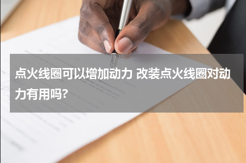 点火线圈可以增加动力 改装点火线圈对动力有用吗?