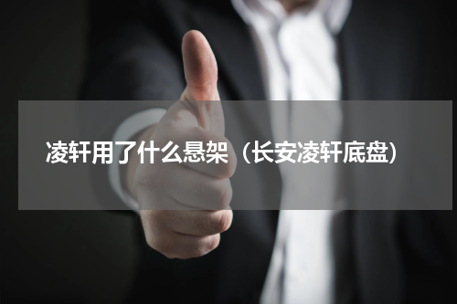 凌轩用了什么悬架（长安凌轩底盘）