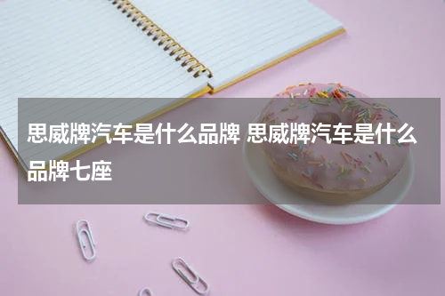 思威牌汽车是什么品牌 思威牌汽车是什么品牌七座