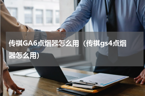 传祺GA6点烟器怎么用（传祺gs4点烟器怎么用）