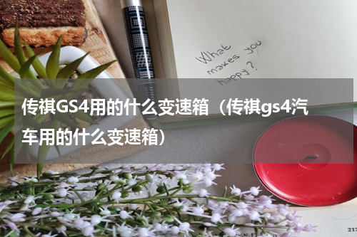 传祺GS4用的什么变速箱（传祺gs4汽车用的什么变速箱）