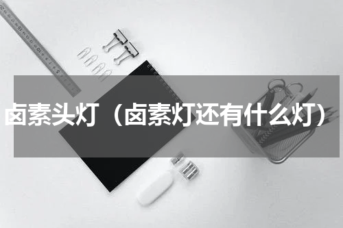 卤素头灯(卤素灯还有什么灯)