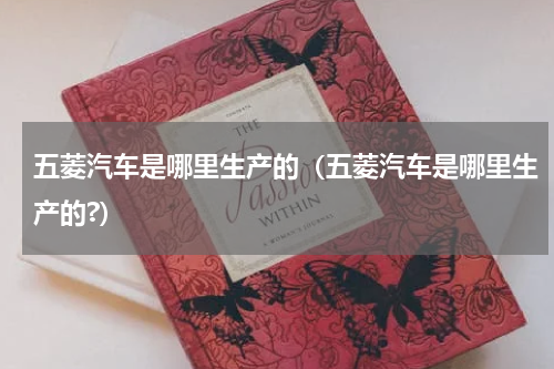 五菱汽车是哪里生产的（五菱汽车是哪里生产的?）