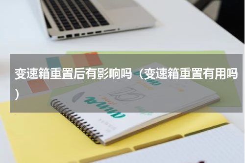变速箱重置后有影响吗（变速箱重置有用吗）