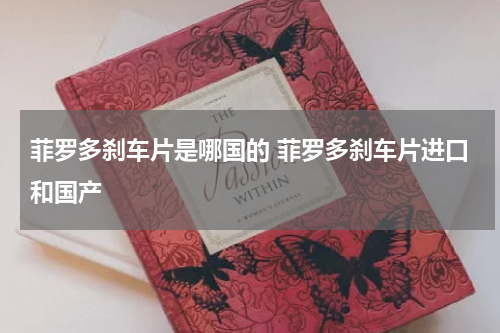 菲罗多刹车片是哪国的 菲罗多刹车片进口和国产