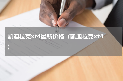 凯迪拉克xt4最新价格（凯迪拉克xt4）